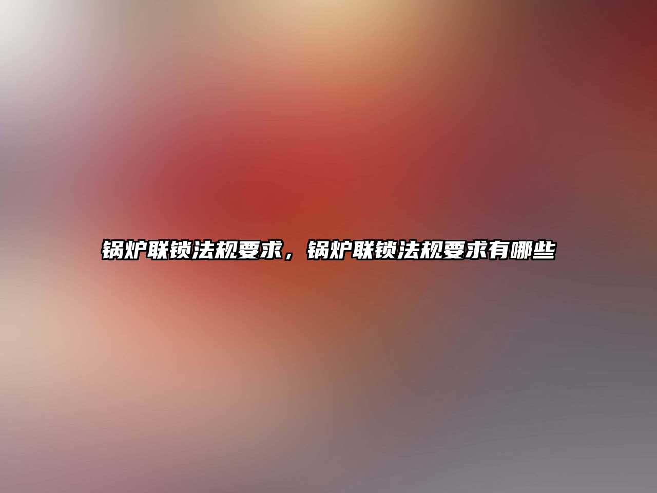 鍋爐聯(lián)鎖法規(guī)要求，鍋爐聯(lián)鎖法規(guī)要求有哪些