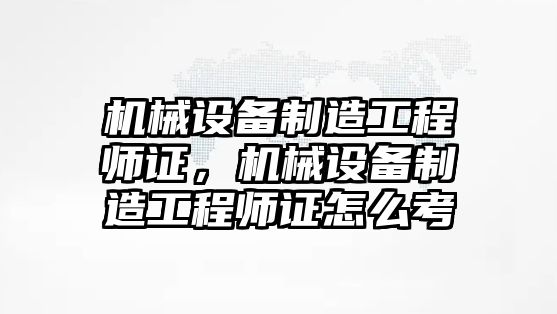 機械設備制造工程師證，機械設備制造工程師證怎么考