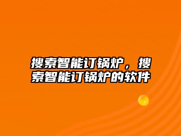 搜索智能訂鍋爐，搜索智能訂鍋爐的軟件