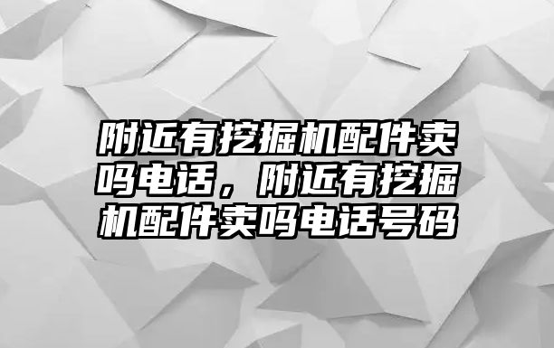 附近有挖掘機(jī)配件賣嗎電話，附近有挖掘機(jī)配件賣嗎電話號(hào)碼