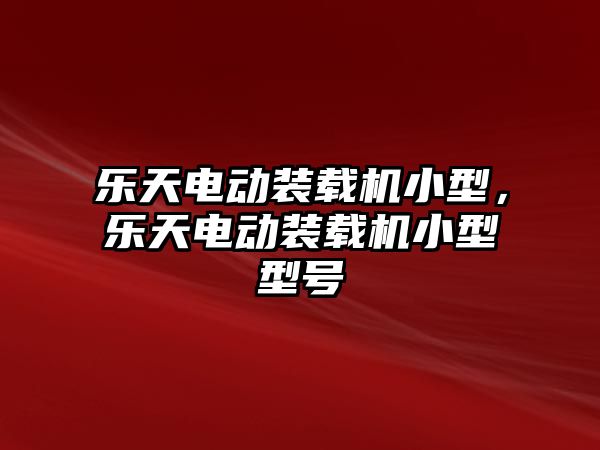 樂天電動裝載機小型，樂天電動裝載機小型型號