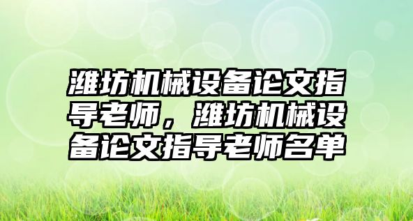 濰坊機械設備論文指導老師，濰坊機械設備論文指導老師名單