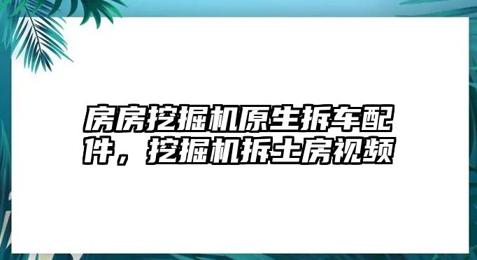 房房挖掘機(jī)原生拆車配件，挖掘機(jī)拆土房視頻