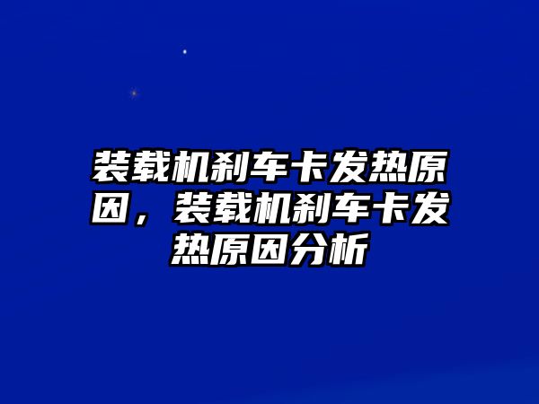 裝載機剎車卡發(fā)熱原因，裝載機剎車卡發(fā)熱原因分析