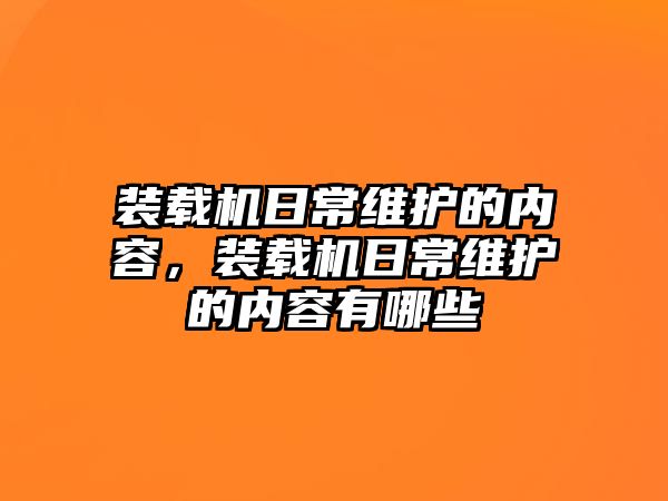 裝載機日常維護的內(nèi)容，裝載機日常維護的內(nèi)容有哪些