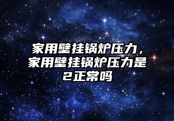 家用壁掛鍋爐壓力，家用壁掛鍋爐壓力是2正常嗎