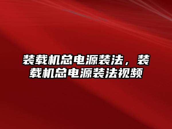 裝載機總電源裝法，裝載機總電源裝法視頻