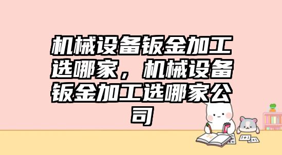 機械設(shè)備鈑金加工選哪家，機械設(shè)備鈑金加工選哪家公司