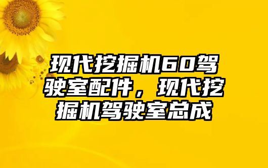 現(xiàn)代挖掘機60駕駛室配件，現(xiàn)代挖掘機駕駛室總成