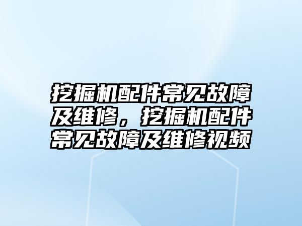 挖掘機配件常見故障及維修，挖掘機配件常見故障及維修視頻