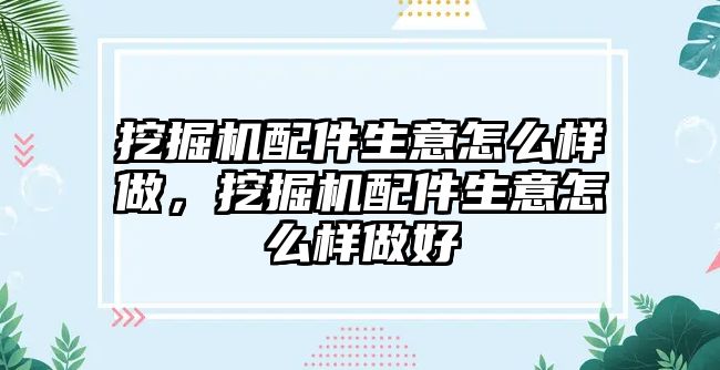 挖掘機配件生意怎么樣做，挖掘機配件生意怎么樣做好