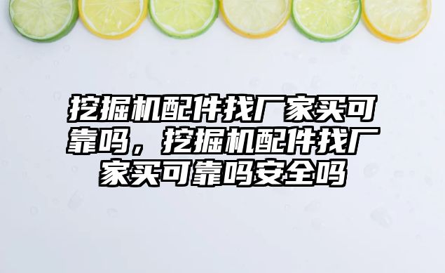 挖掘機配件找廠家買可靠嗎，挖掘機配件找廠家買可靠嗎安全嗎