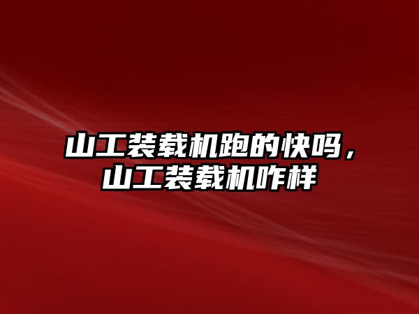 山工裝載機跑的快嗎，山工裝載機咋樣