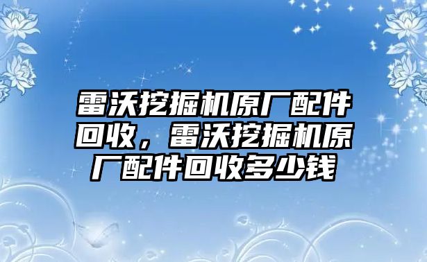 雷沃挖掘機(jī)原廠配件回收，雷沃挖掘機(jī)原廠配件回收多少錢(qián)