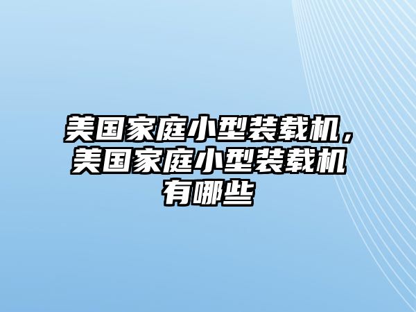 美國(guó)家庭小型裝載機(jī)，美國(guó)家庭小型裝載機(jī)有哪些