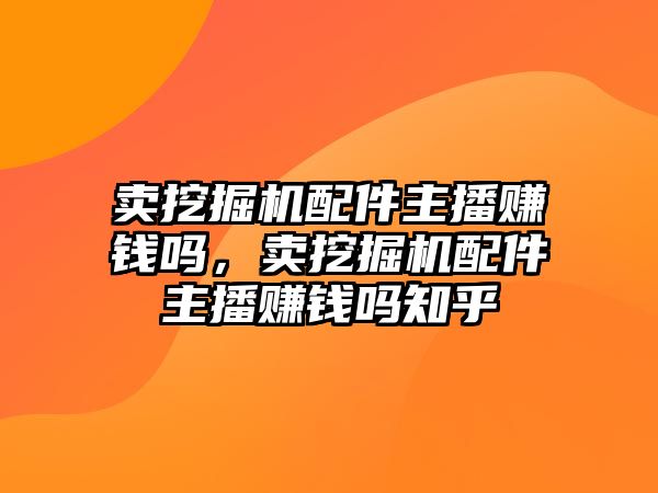 賣挖掘機(jī)配件主播賺錢嗎，賣挖掘機(jī)配件主播賺錢嗎知乎