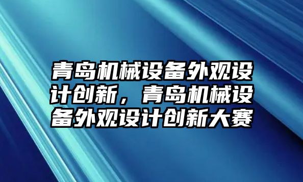 青島機械設備外觀設計創(chuàng)新，青島機械設備外觀設計創(chuàng)新大賽