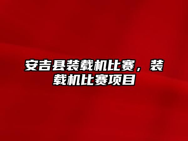 安吉縣裝載機比賽，裝載機比賽項目