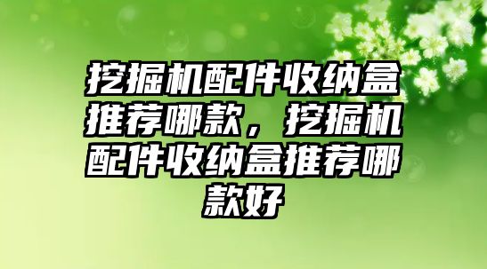 挖掘機(jī)配件收納盒推薦哪款，挖掘機(jī)配件收納盒推薦哪款好