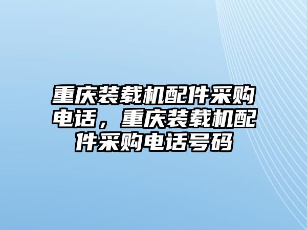 重慶裝載機(jī)配件采購電話，重慶裝載機(jī)配件采購電話號碼