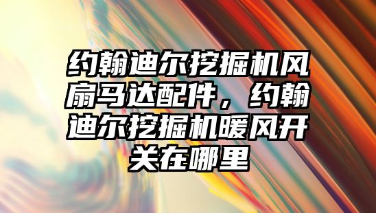 約翰迪爾挖掘機風扇馬達配件，約翰迪爾挖掘機暖風開關在哪里