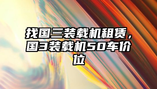 找國(guó)三裝載機(jī)租賃，國(guó)3裝載機(jī)50車價(jià)位