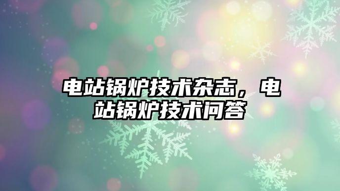 電站鍋爐技術雜志，電站鍋爐技術問答