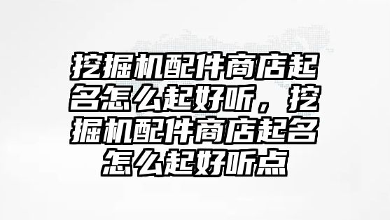 挖掘機配件商店起名怎么起好聽，挖掘機配件商店起名怎么起好聽點