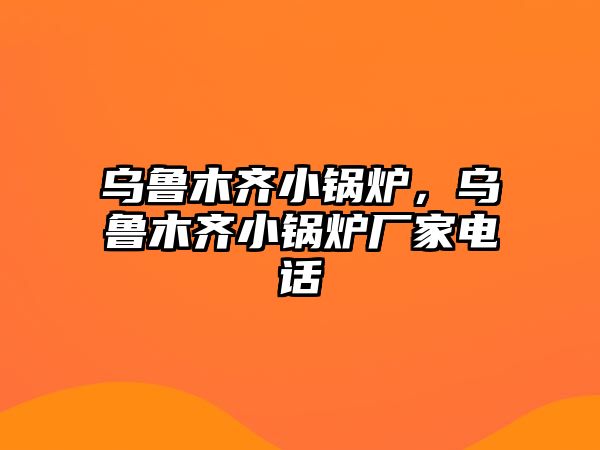 烏魯木齊小鍋爐，烏魯木齊小鍋爐廠家電話