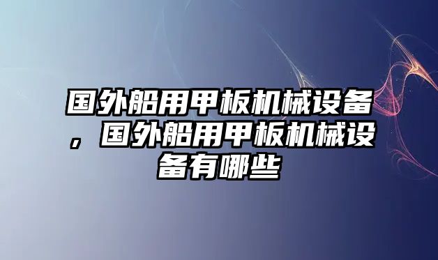 國外船用甲板機械設(shè)備，國外船用甲板機械設(shè)備有哪些