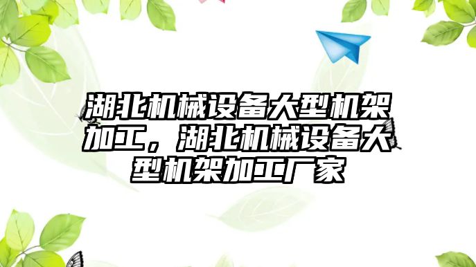 湖北機械設備大型機架加工，湖北機械設備大型機架加工廠家