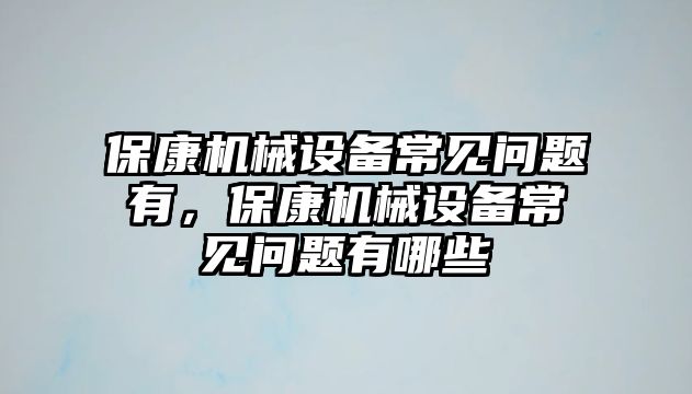 ?？禉C械設(shè)備常見問題有，?？禉C械設(shè)備常見問題有哪些