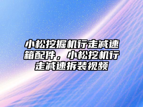 小松挖掘機行走減速箱配件，小松挖機行走減速拆裝視頻