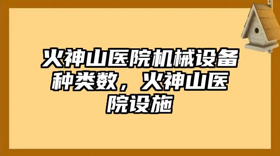 火神山醫(yī)院機械設(shè)備種類數(shù)，火神山醫(yī)院設(shè)施