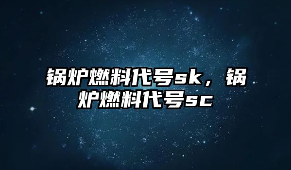 鍋爐燃料代號sk，鍋爐燃料代號sc