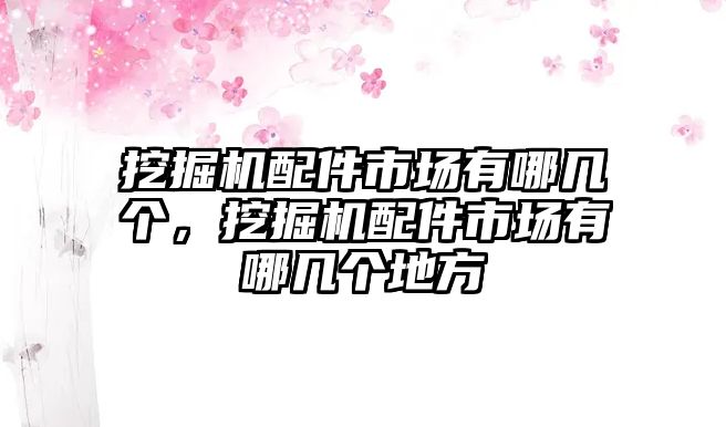 挖掘機(jī)配件市場有哪幾個(gè)，挖掘機(jī)配件市場有哪幾個(gè)地方