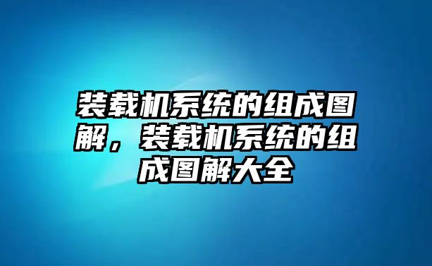 裝載機系統(tǒng)的組成圖解，裝載機系統(tǒng)的組成圖解大全