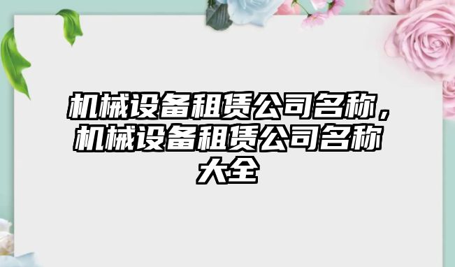 機(jī)械設(shè)備租賃公司名稱，機(jī)械設(shè)備租賃公司名稱大全