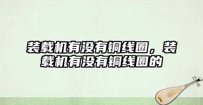 裝載機有沒有銅線圈，裝載機有沒有銅線圈的