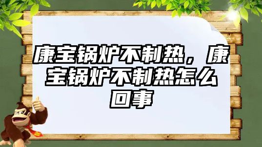 康寶鍋爐不制熱，康寶鍋爐不制熱怎么回事