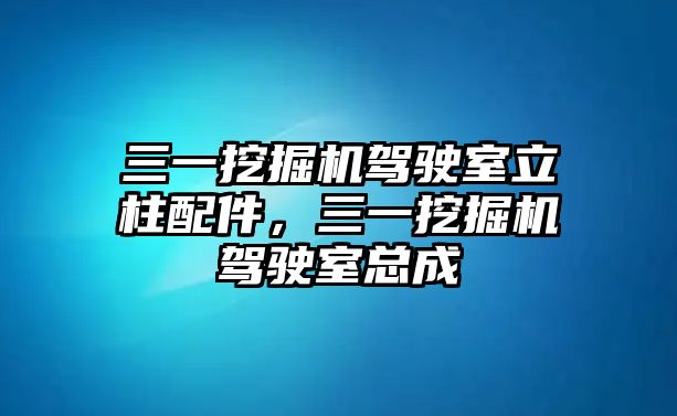 三一挖掘機駕駛室立柱配件，三一挖掘機駕駛室總成