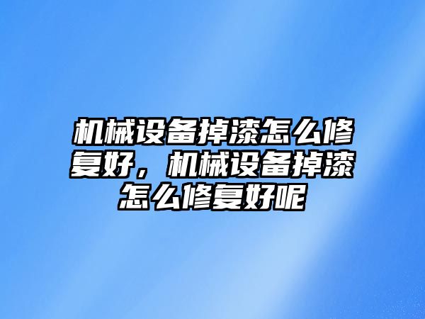 機(jī)械設(shè)備掉漆怎么修復(fù)好，機(jī)械設(shè)備掉漆怎么修復(fù)好呢