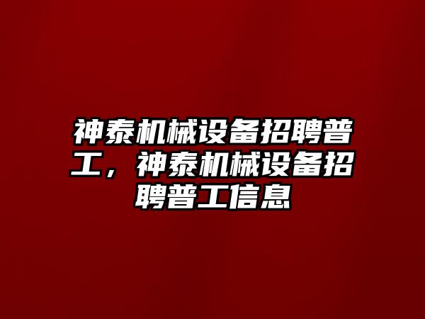 神泰機械設(shè)備招聘普工，神泰機械設(shè)備招聘普工信息