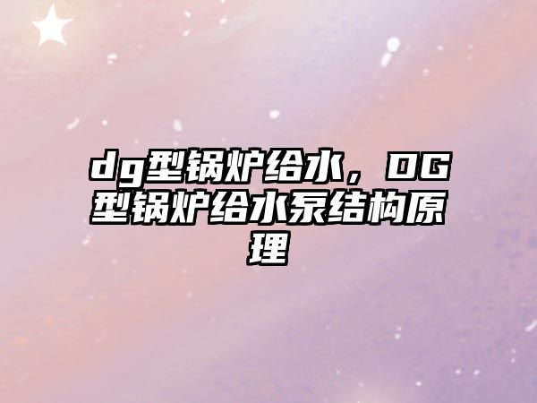 dg型鍋爐給水，DG型鍋爐給水泵結(jié)構(gòu)原理