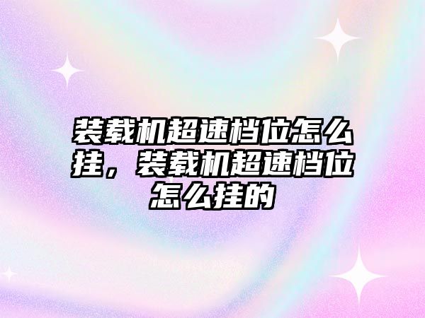 裝載機超速檔位怎么掛，裝載機超速檔位怎么掛的