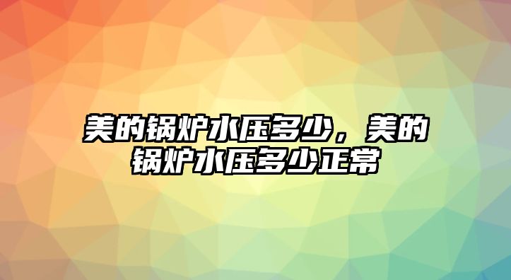 美的鍋爐水壓多少，美的鍋爐水壓多少正常