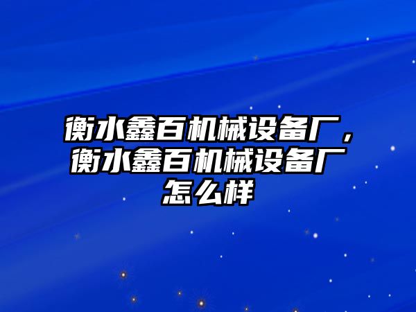 衡水鑫百機械設(shè)備廠，衡水鑫百機械設(shè)備廠怎么樣