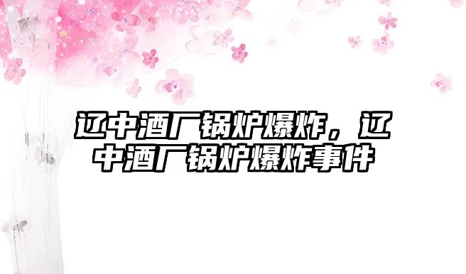 遼中酒廠鍋爐爆炸，遼中酒廠鍋爐爆炸事件