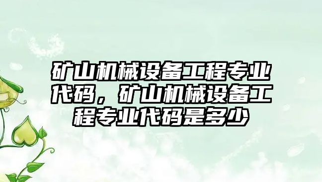 礦山機械設備工程專業(yè)代碼，礦山機械設備工程專業(yè)代碼是多少