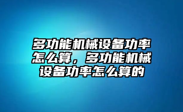 多功能機(jī)械設(shè)備功率怎么算，多功能機(jī)械設(shè)備功率怎么算的